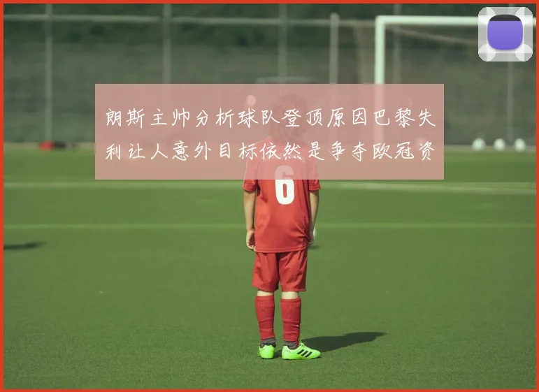 朗斯主帅分析球队登顶原因巴黎失利让人意外目标依然是争夺欧冠资格