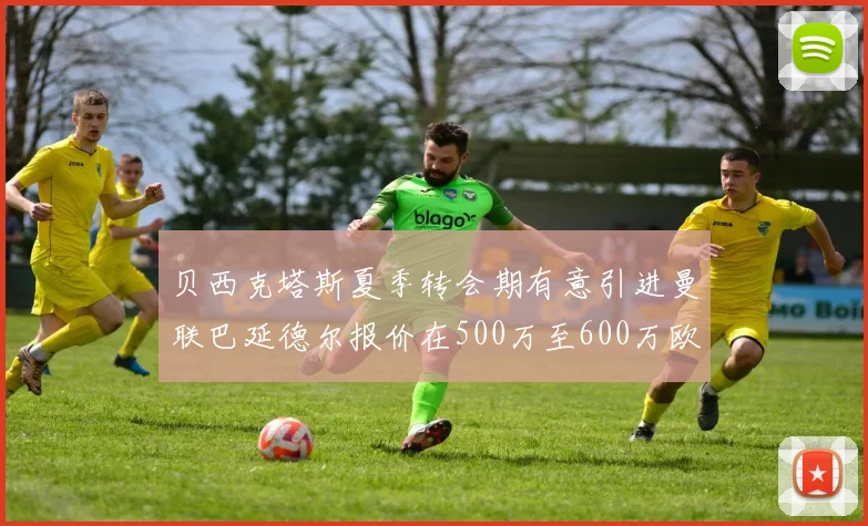 贝西克塔斯夏季转会期有意引进曼联巴延德尔报价在500万至600万欧元之间