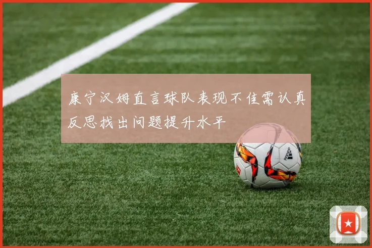 康宁汉姆直言球队表现不佳需认真反思找出问题提升水平