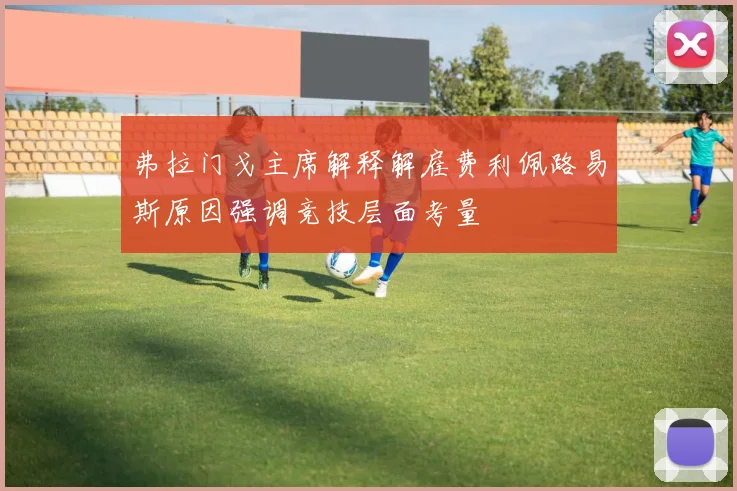弗拉门戈主席解释解雇费利佩路易斯原因强调竞技层面考量
