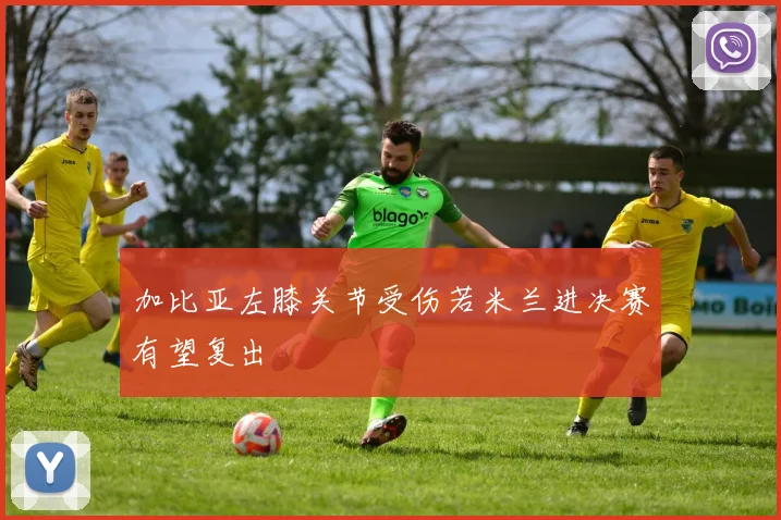 加比亚左膝关节受伤若米兰进决赛有望复出
