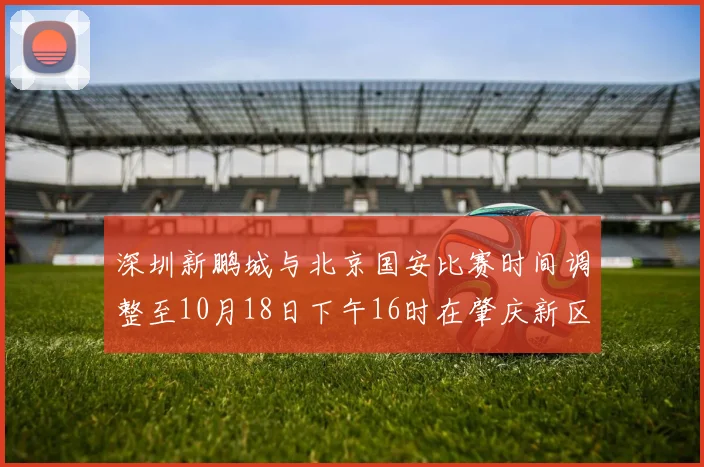 深圳新鹏城与北京国安比赛时间调整至10月18日下午16时在肇庆新区举行