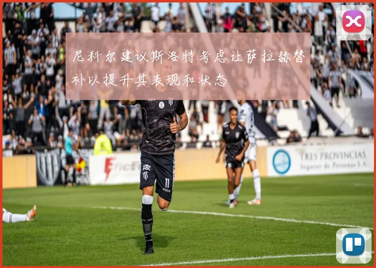 尼科尔建议斯洛特考虑让萨拉赫替补以提升其表现和状态