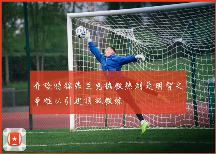 乔哈特称弗兰克执教热刺是明智之举难以引进顶级教练