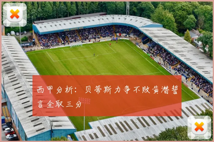 西甲分析：贝蒂斯力争不败黄潜誓言全取三分