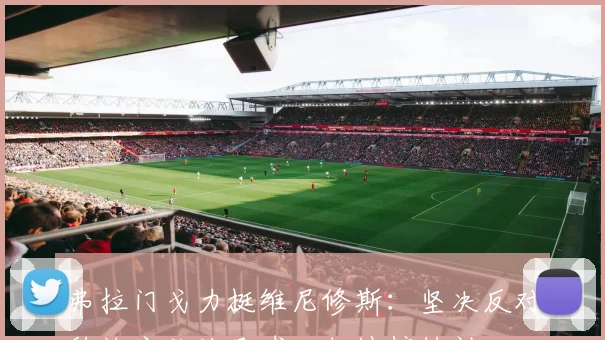 弗拉门戈力挺维尼修斯：坚决反对种族主义让足球回归纯粹精神