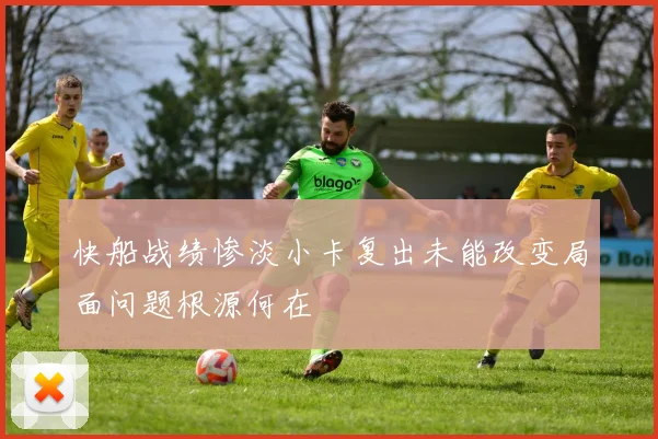 快船战绩惨淡小卡复出未能改变局面问题根源何在