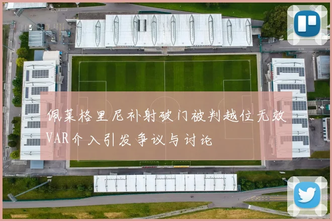 佩莱格里尼补射破门被判越位无效VAR介入引发争议与讨论
