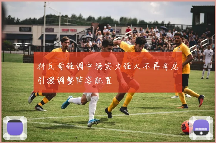科瓦奇强调中场实力强大不再考虑引援调整阵容配置