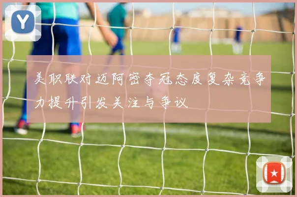 美职联对迈阿密夺冠态度复杂竞争力提升引发关注与争议