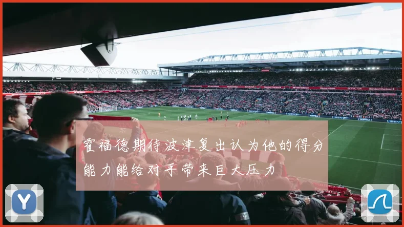 霍福德期待波津复出认为他的得分能力能给对手带来巨大压力