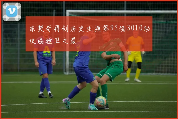 东契奇再创历史生涯第95场3010助攻成控卫之最