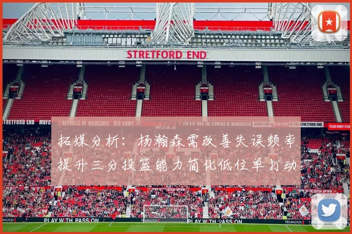 拓媒分析：杨瀚森需改善失误频率提升三分投篮能力简化低位单打动作