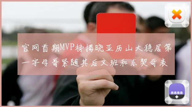 官网首期MVP榜揭晓亚历山大稳居第一字母哥紧随其后文班和东契奇表现抢眼