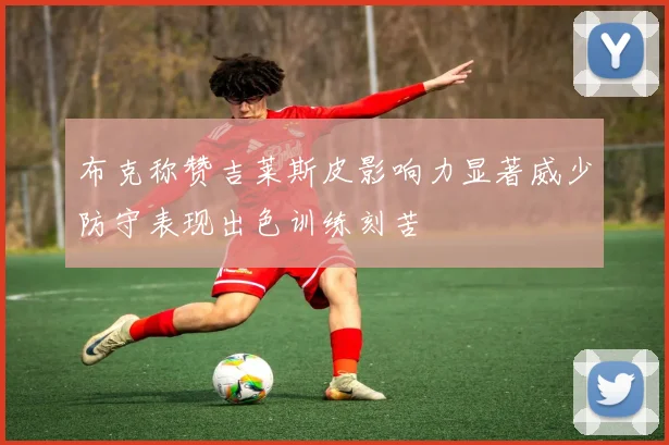 布克称赞吉莱斯皮影响力显著威少防守表现出色训练刻苦