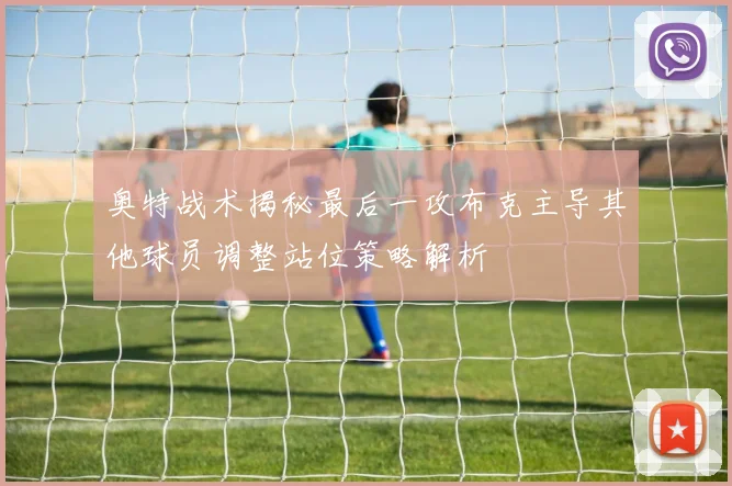 奥特战术揭秘最后一攻布克主导其他球员调整站位策略解析