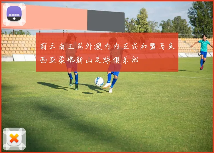 前云南玉昆外援内内正式加盟马来西亚柔佛新山足球俱乐部