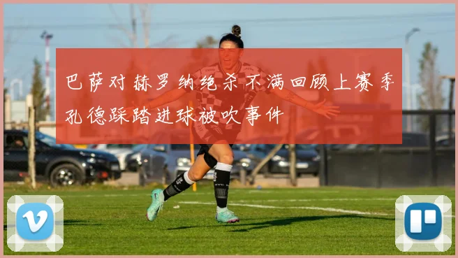 巴萨对赫罗纳绝杀不满回顾上赛季孔德踩踏进球被吹事件