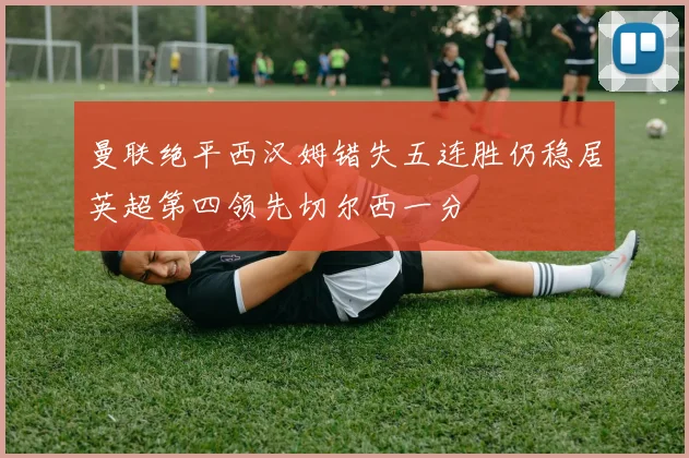 曼联绝平西汉姆错失五连胜仍稳居英超第四领先切尔西一分