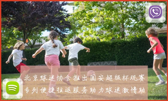 北京球迷协会推出国安超级杯观赛专列便捷往返服务助力球迷激情助阵