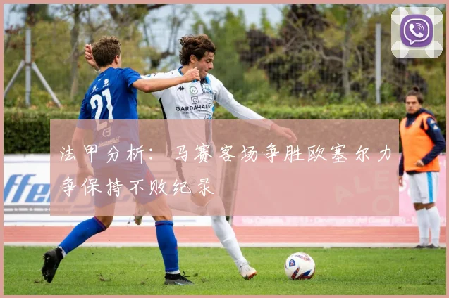 法甲分析：马赛客场争胜欧塞尔力争保持不败纪录