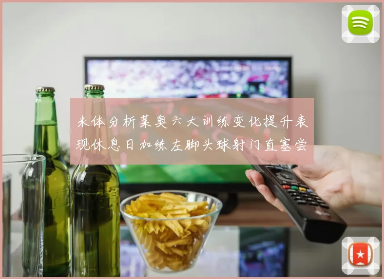 米体分析莱奥六大训练变化提升表现休息日加练左脚头球射门直塞尝试